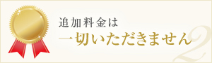 追加料金は一切いただきません