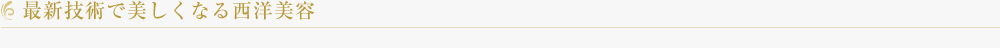最新技術で美しくなる西洋美容